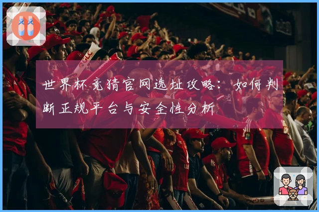 世界杯竞猜官网选址攻略：如何判断正规平台与安全性分析